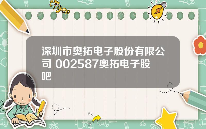 深圳市奥拓电子股份有限公司 002587奥拓电子股吧